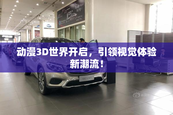 动漫3D世界开启，引领视觉体验新潮流！
