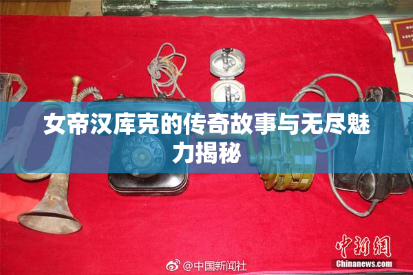 女帝汉库克的传奇故事与无尽魅力揭秘