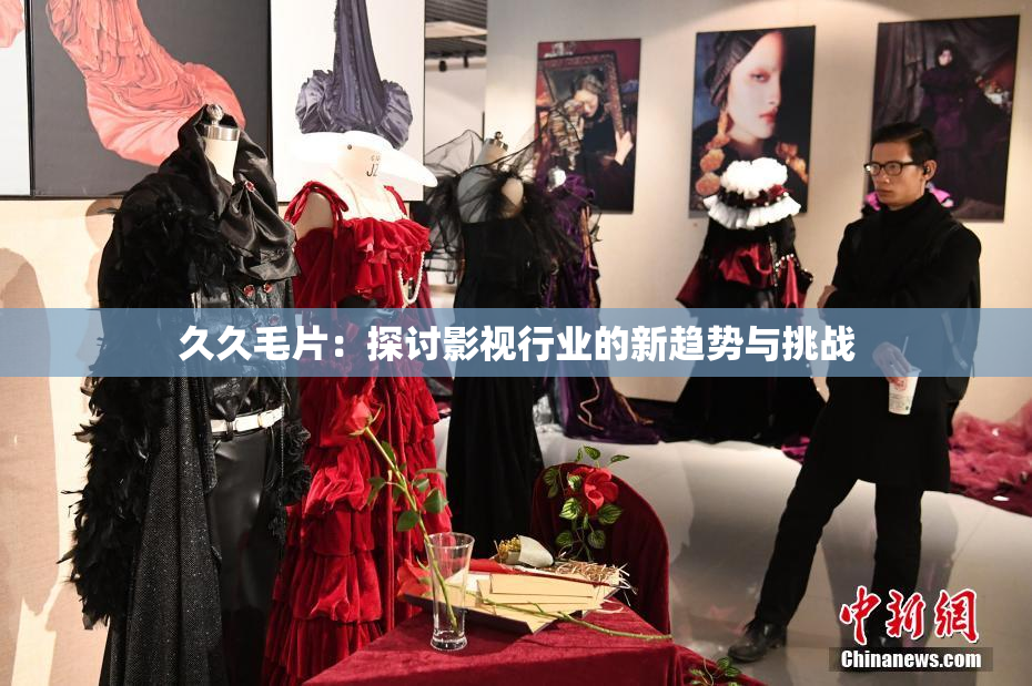 久久毛片：探讨影视行业的新趋势与挑战