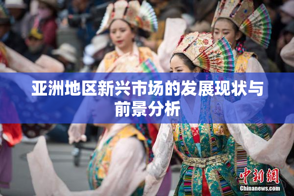 亚洲地区新兴市场的发展现状与前景分析