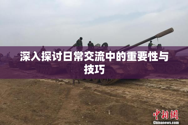 深入探讨日常交流中的重要性与技巧