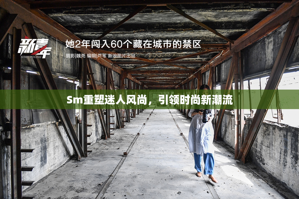 Sm重塑迷人风尚，引领时尚新潮流