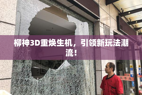 柳神3D重焕生机，引领新玩法潮流！