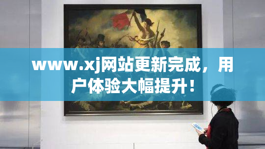 www.xj网站更新完成，用户体验大幅提升！
