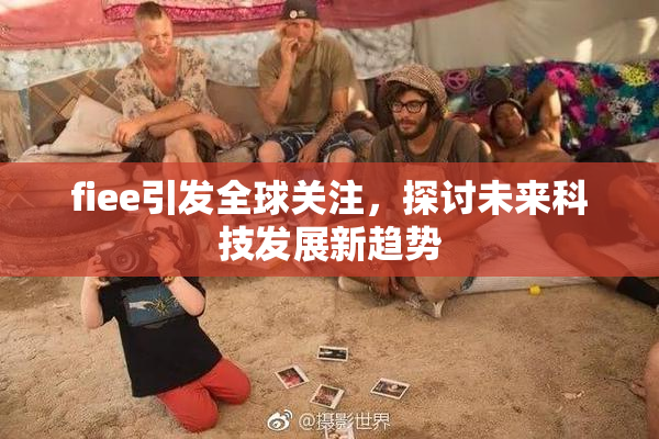 fiee引发全球关注，探讨未来科技发展新趋势