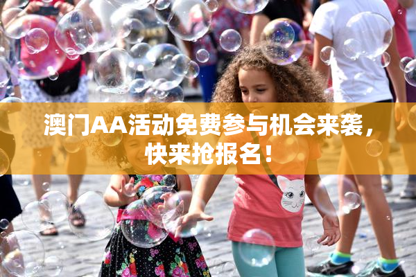 澳门AA活动免费参与机会来袭，快来抢报名！