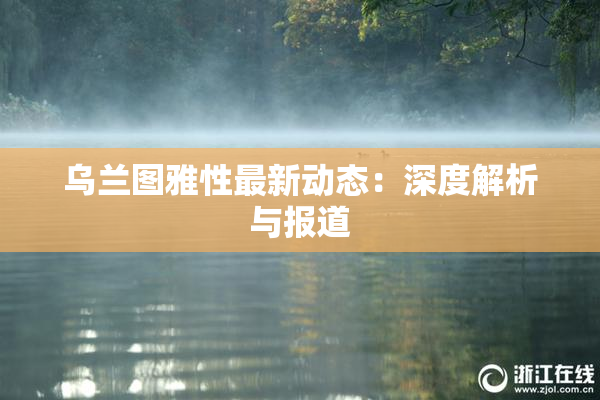乌兰图雅性最新动态：深度解析与报道