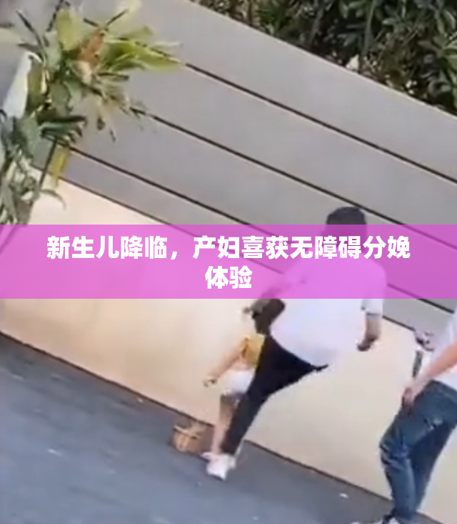 新生儿降临，产妇喜获无障碍分娩体验