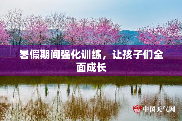 暑假期间强化训练，让孩子们全面成长