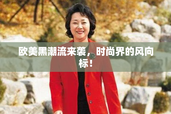 欧美黑潮流来袭，时尚界的风向标！