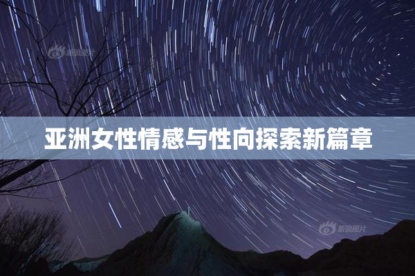亚洲女性情感与性向探索新篇章