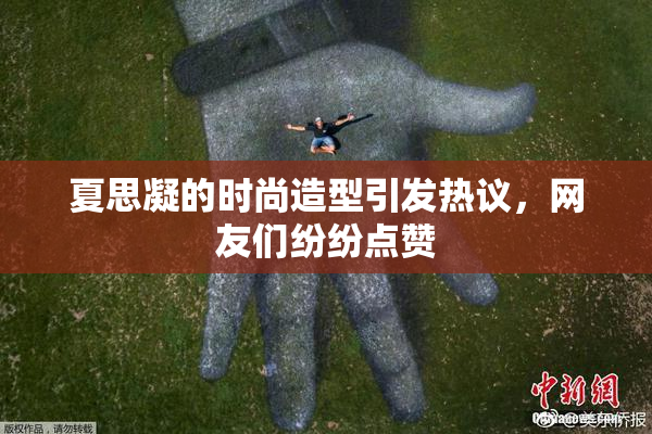 夏思凝的时尚造型引发热议，网友们纷纷点赞
