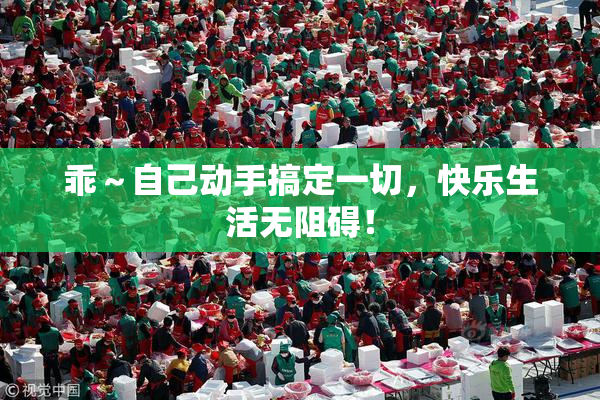 乖～自己动手搞定一切，快乐生活无阻碍！