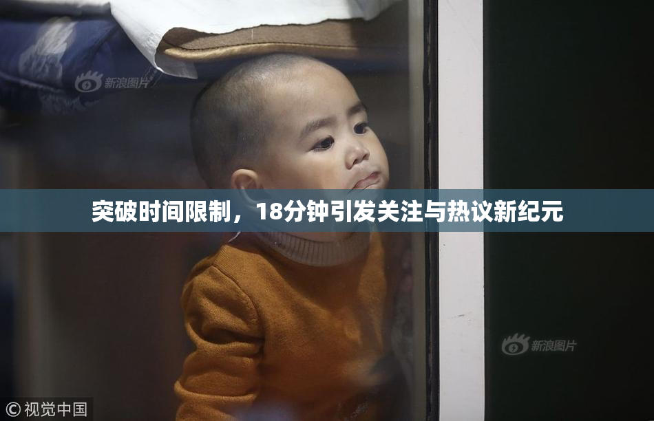 突破时间限制，18分钟引发关注与热议新纪元