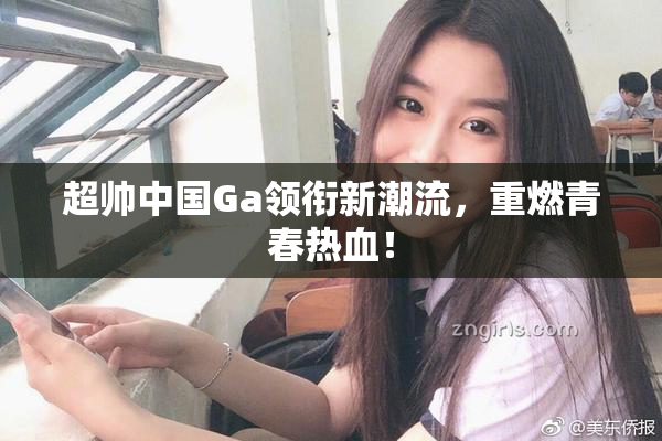 超帅中国Ga领衔新潮流，重燃青春热血！