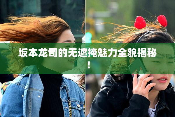 坂本龙司的无遮掩魅力全貌揭秘！