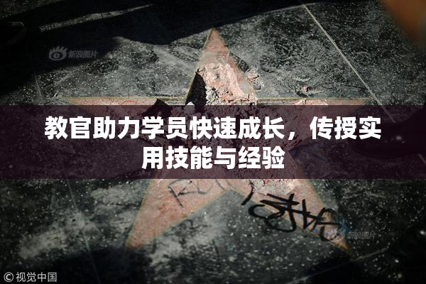 教官助力学员快速成长，传授实用技能与经验
