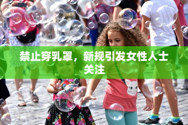 禁止穿乳罩，新规引发女性人士关注