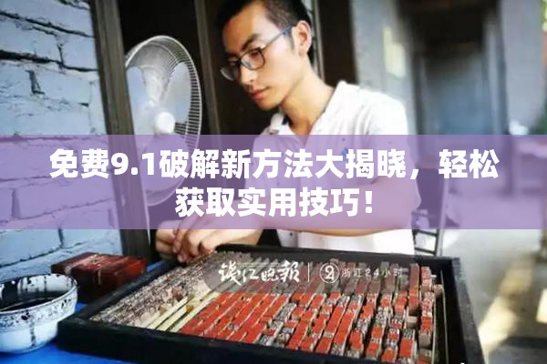 免费9.1破解新方法大揭晓，轻松获取实用技巧！