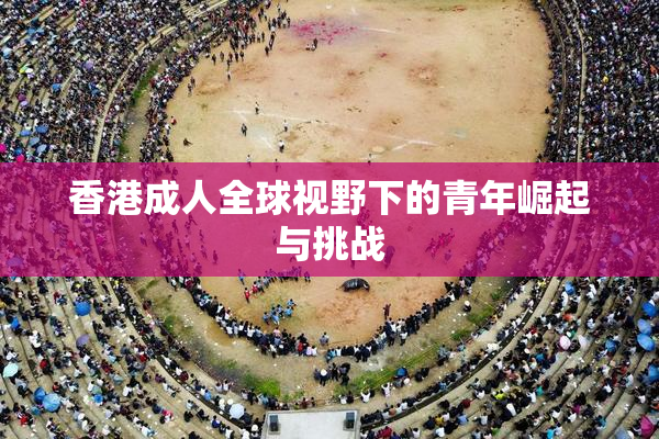 香港成人全球视野下的青年崛起与挑战