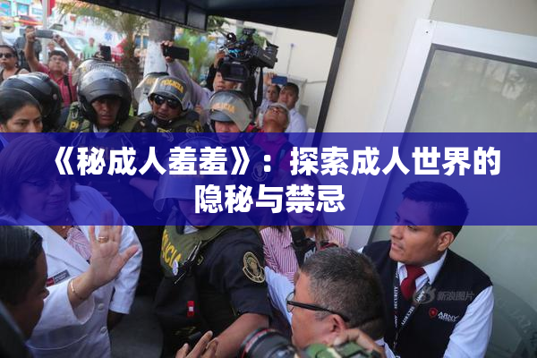 《秘成人羞羞》：探索成人世界的隐秘与禁忌