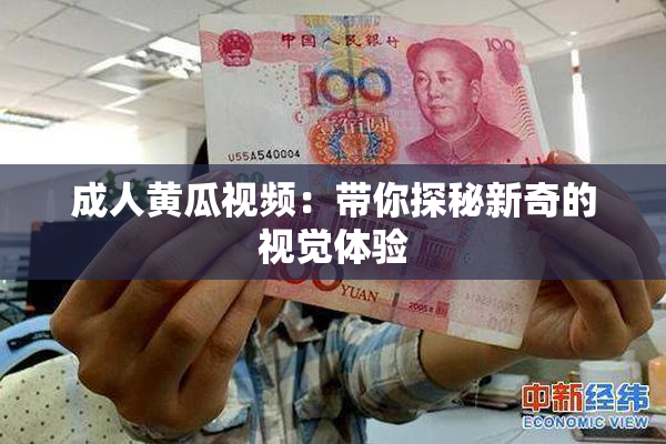 成人黄瓜视频：带你探秘新奇的视觉体验