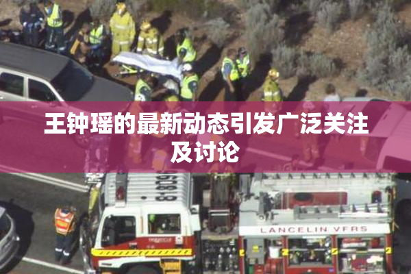 王钟瑶的最新动态引发广泛关注及讨论