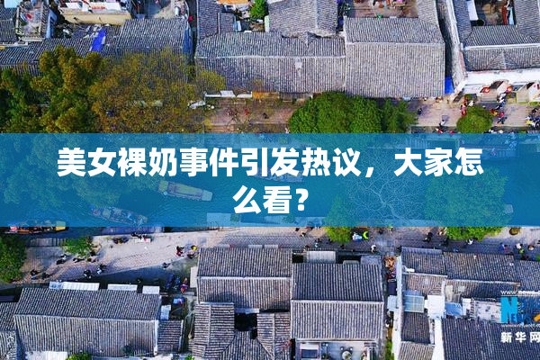 美女裸奶事件引发热议，大家怎么看？