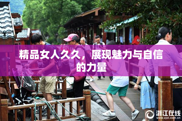 精品女人久久，展现魅力与自信的力量