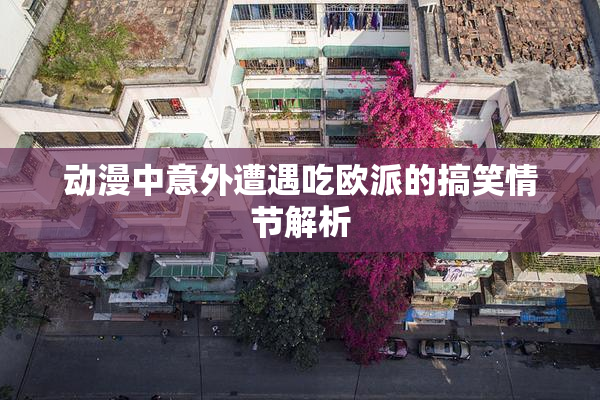 动漫中意外遭遇吃欧派的搞笑情节解析
