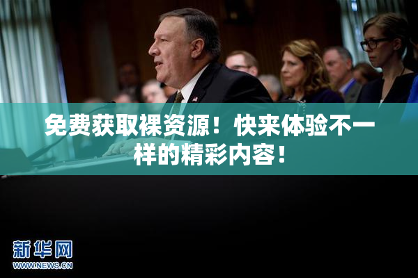 免费获取裸资源！快来体验不一样的精彩内容！