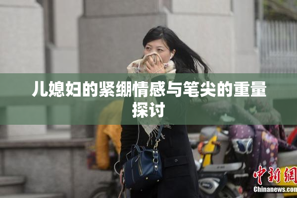 儿媳妇的紧绷情感与笔尖的重量探讨
