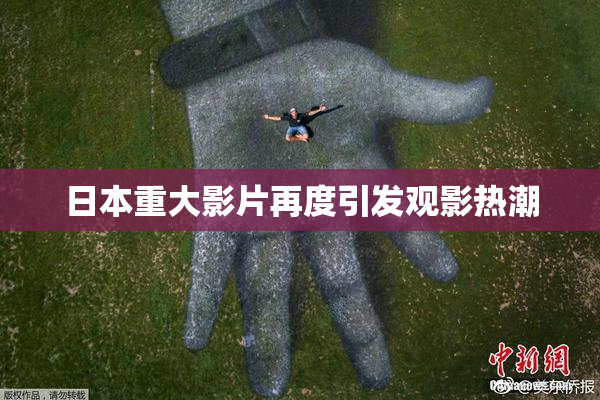 日本重大影片再度引发观影热潮