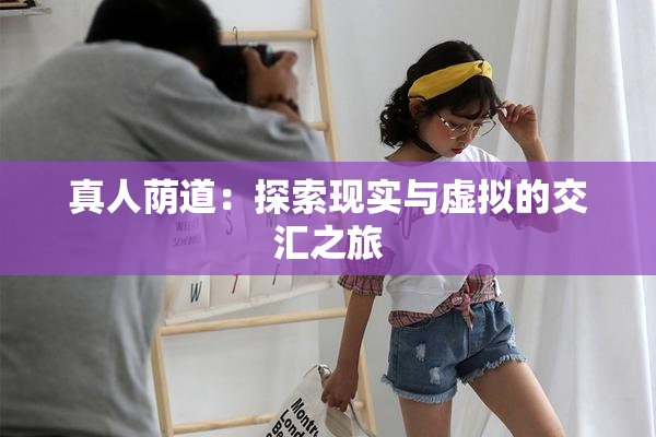 真人荫道：探索现实与虚拟的交汇之旅