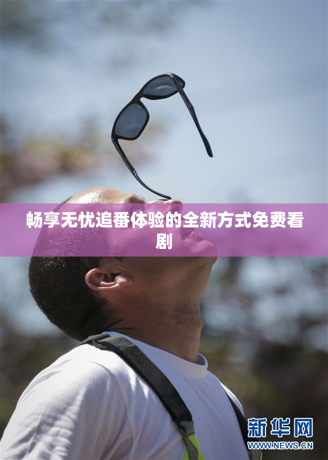 畅享无忧追番体验的全新方式免费看剧