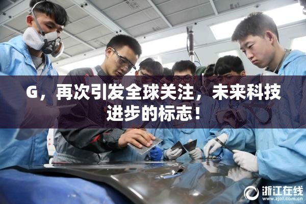 G，再次引发全球关注，未来科技进步的标志！