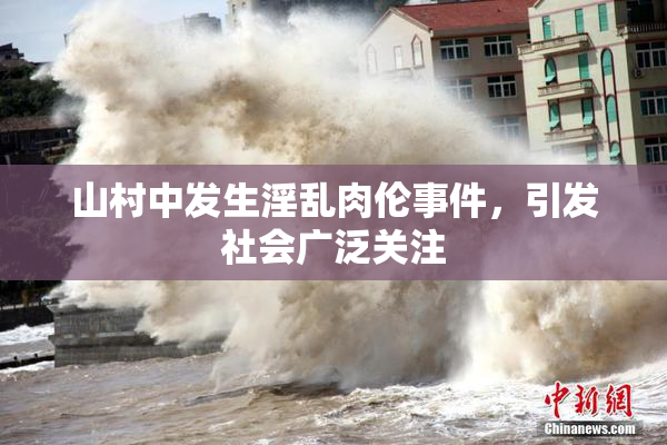 山村中发生淫乱肉伦事件，引发社会广泛关注