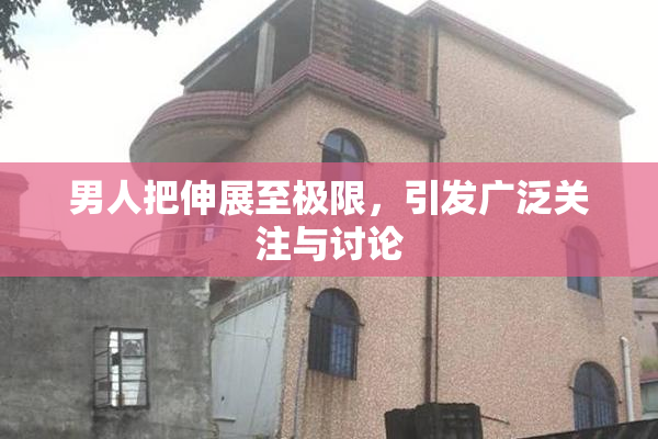 男人把伸展至极限，引发广泛关注与讨论