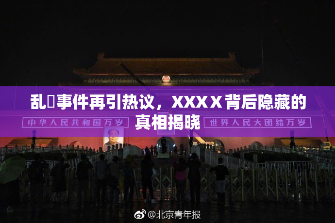 乱婬事件再引热议，XXXⅩ背后隐藏的真相揭晓