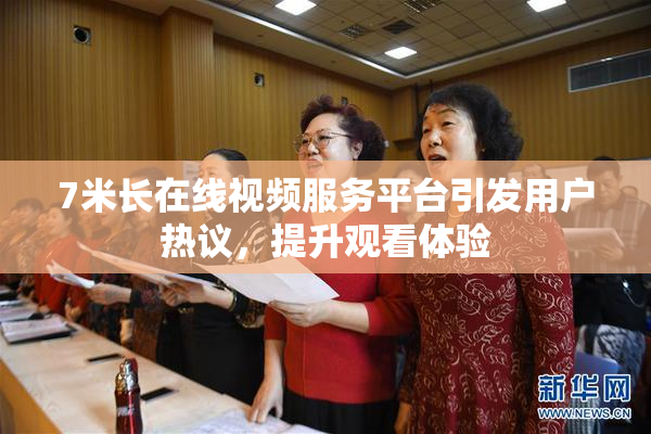 7米长在线视频服务平台引发用户热议，提升观看体验