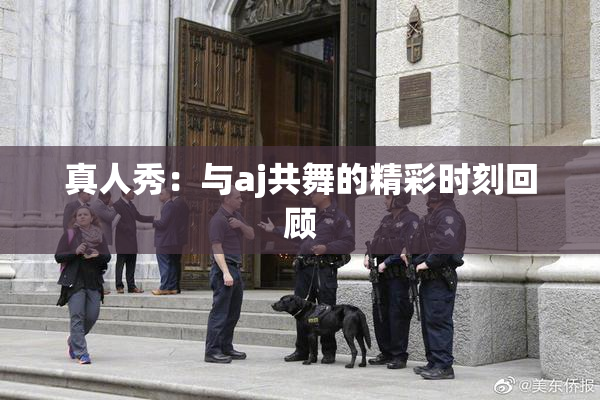 真人秀：与aj共舞的精彩时刻回顾
