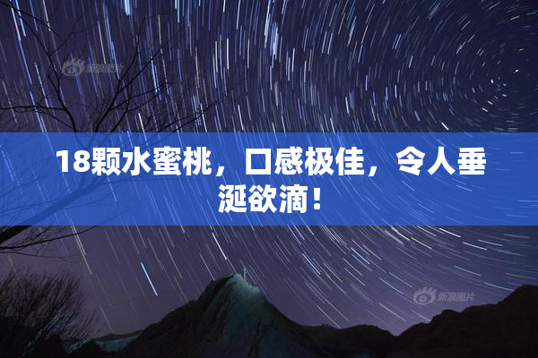 18颗水蜜桃，口感极佳，令人垂涎欲滴！