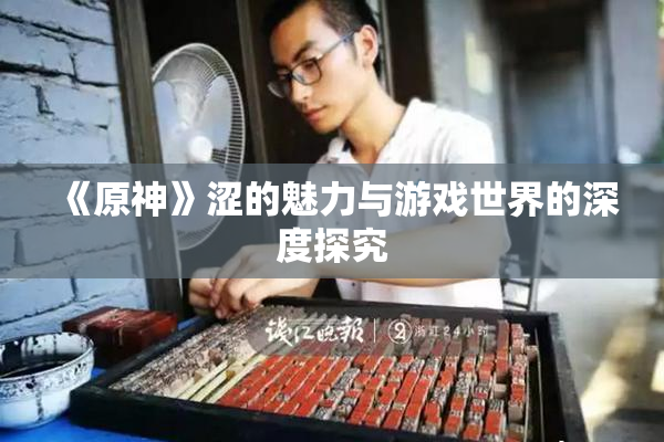 《原神》涩的魅力与游戏世界的深度探究