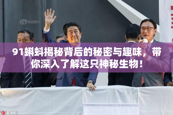 91蝌蚪揭秘背后的秘密与趣味，带你深入了解这只神秘生物！