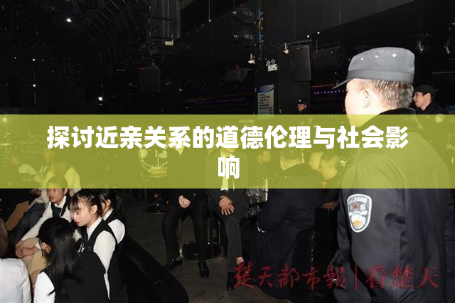 探讨近亲关系的道德伦理与社会影响
