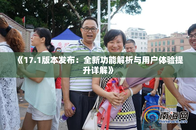 《17.1版本发布：全新功能解析与用户体验提升详解》