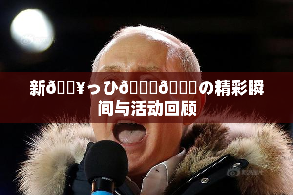 新🔥っひ🍑🍑の精彩瞬间与活动回顾