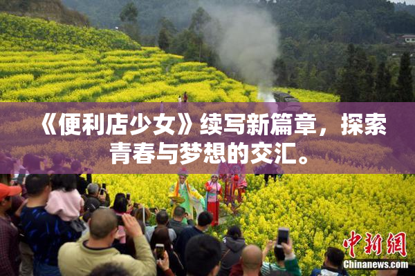 《便利店少女》续写新篇章，探索青春与梦想的交汇。