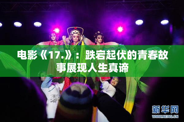 电影《17.》：跌宕起伏的青春故事展现人生真谛