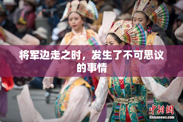 将军边走之时，发生了不可思议的事情